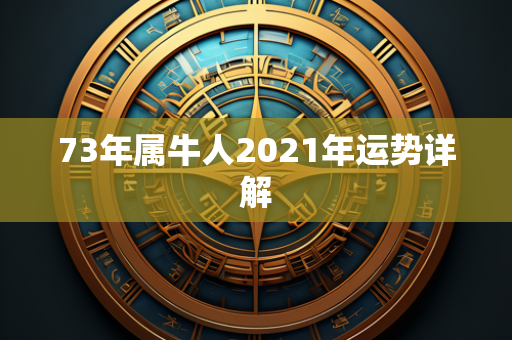 73年属牛人2021年运势详解