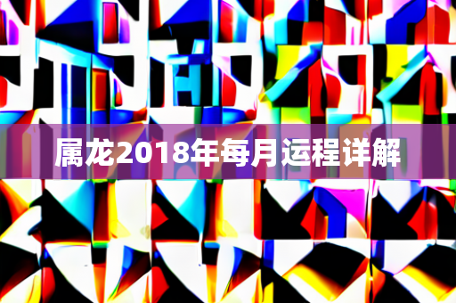 属龙2018年每月运程详解