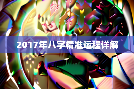 2017年八字精准运程详解