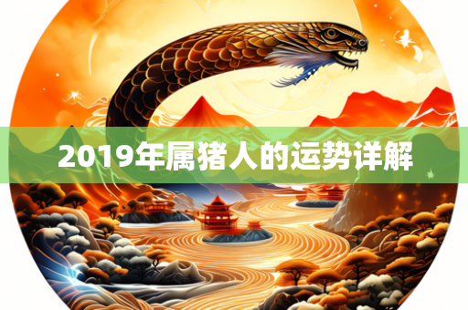 2019年属猪人的运势详解