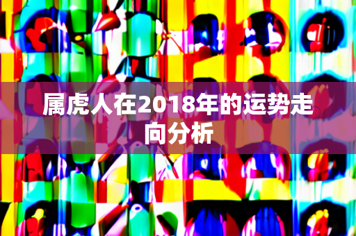 属虎人在2018年的运势走向分析