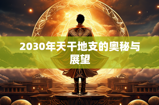 2030年天干地支的奥秘与展望