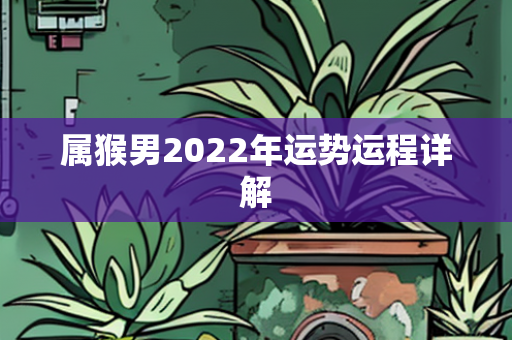 属猴男2022年运势运程详解