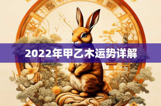 2022年甲乙木运势详解