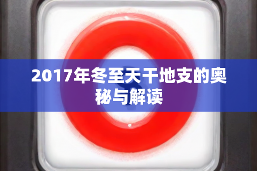 2017年冬至天干地支的奥秘与解读