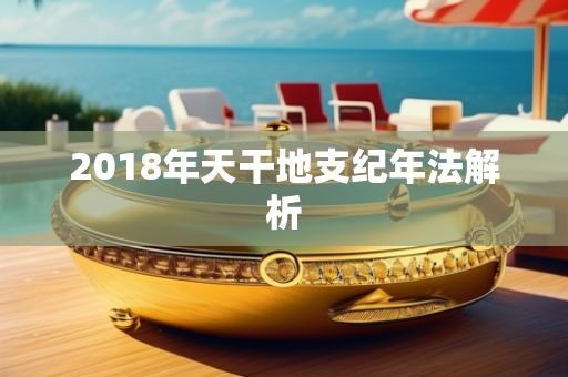 2018年天干地支纪年法解析