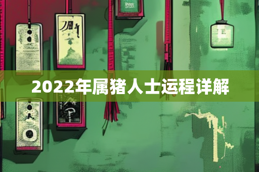 2022年属猪人士运程详解