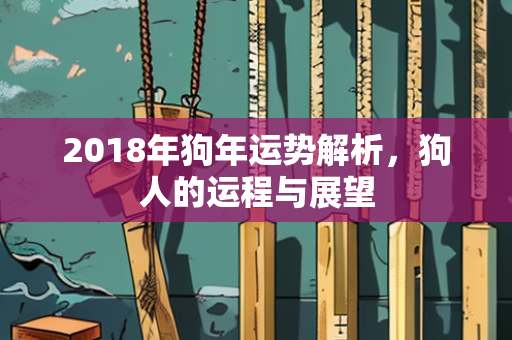 2018年狗年运势解析，狗人的运程与展望