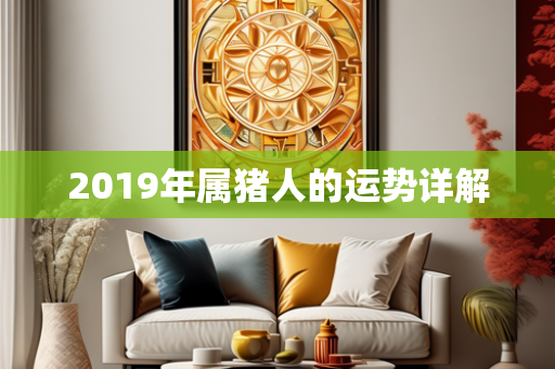 2019年属猪人的运势详解