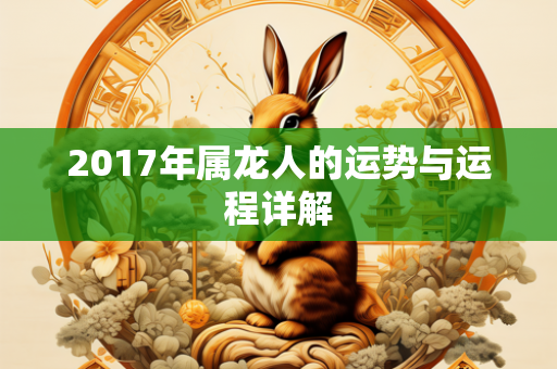 2017年属龙人的运势与运程详解