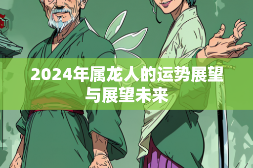 2024年属龙人的运势展望与展望未来