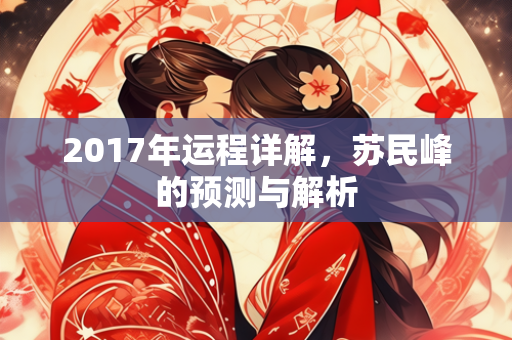 2017年运程详解，苏民峰的预测与解析