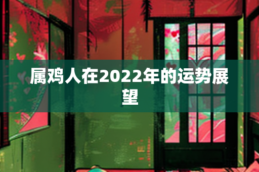 属鸡人在2022年的运势展望