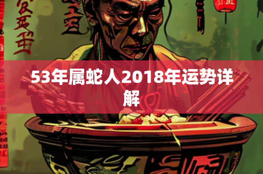 53年属蛇人2018年运势详解