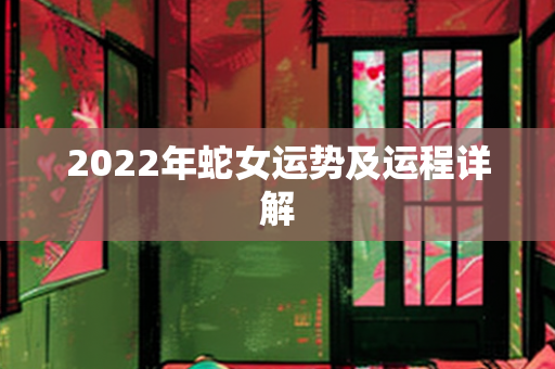 2022年蛇女运势及运程详解