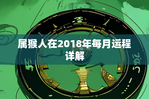 属猴人在2018年每月运程详解