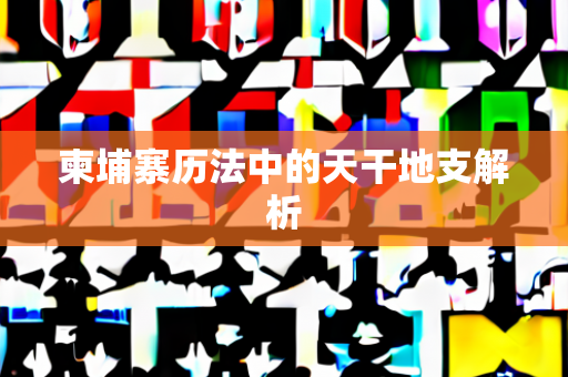 柬埔寨历法中的天干地支解析