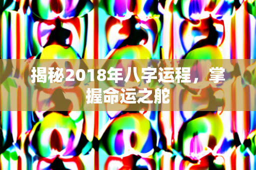 揭秘2018年八字运程，掌握命运之舵