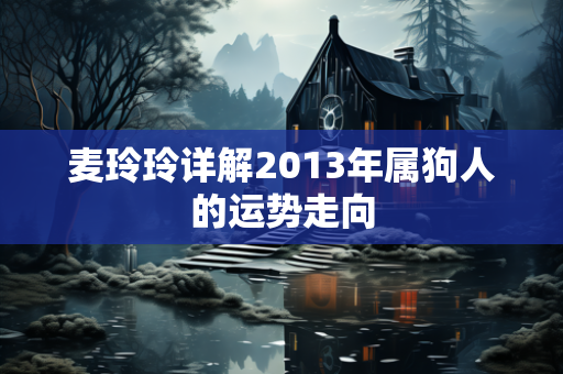 麦玲玲详解2013年属狗人的运势走向