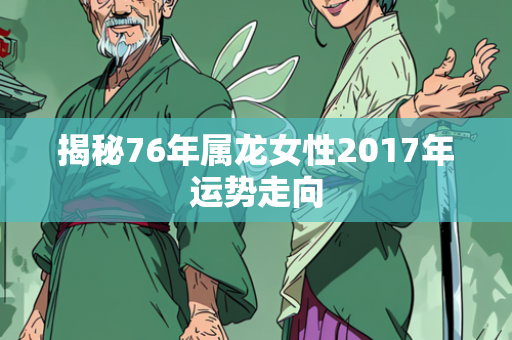 揭秘76年属龙女性2017年运势走向