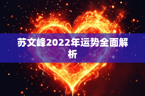 苏文峰2022年运势全面解析