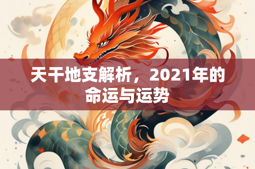 天干地支解析，2021年的命运与运势