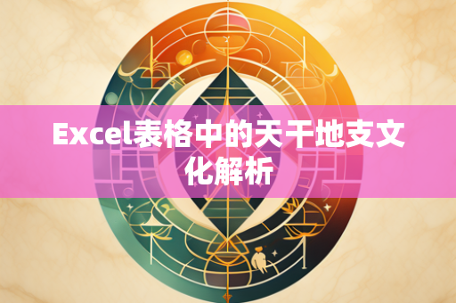 Excel表格中的天干地支文化解析