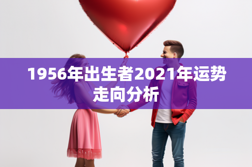 1956年出生者2021年运势走向分析