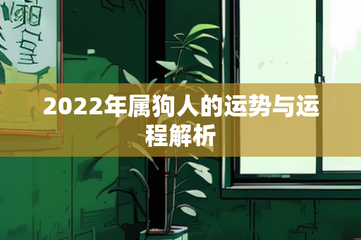 2022年属狗人的运势与运程解析