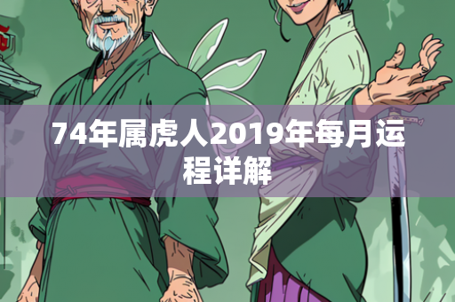 74年属虎人2019年每月运程详解