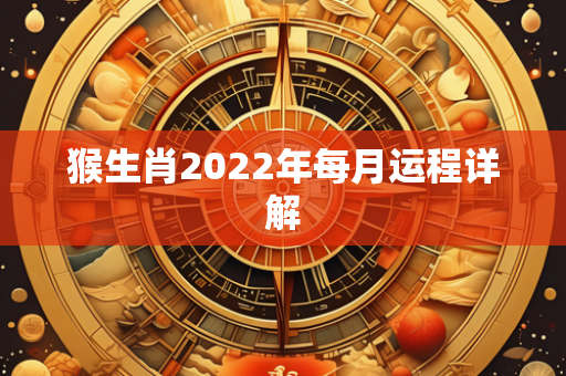 猴生肖2022年每月运程详解