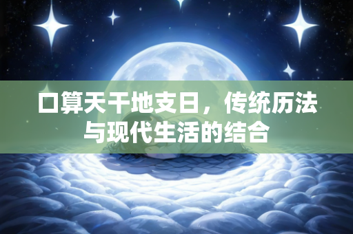 口算天干地支日，传统历法与现代生活的结合