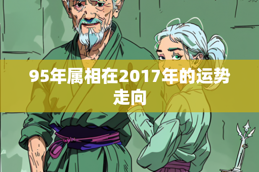 95年属相在2017年的运势走向