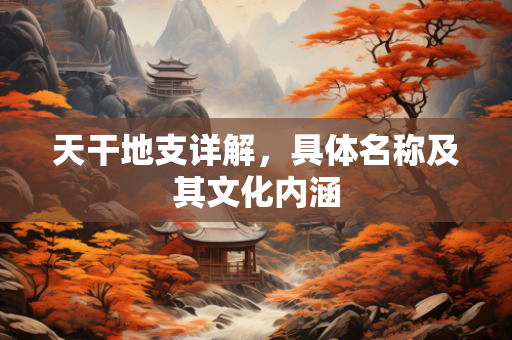 天干地支详解，具体名称及其文化内涵