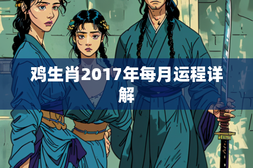 鸡生肖2017年每月运程详解