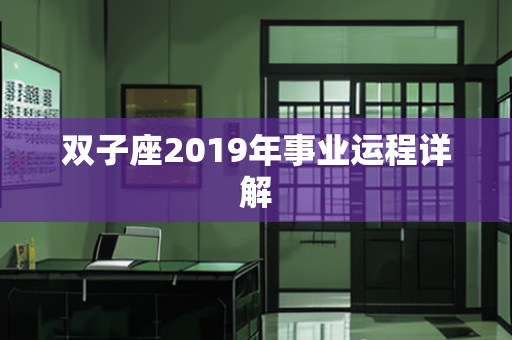 双子座2019年事业运程详解