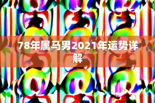 78年属马男2021年运势详解