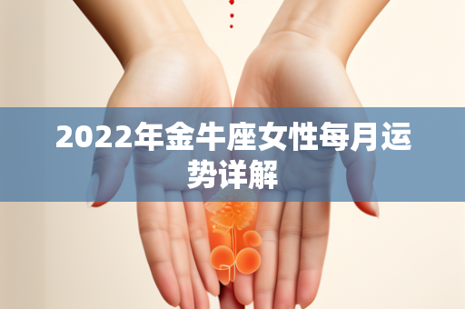 2022年金牛座女性每月运势详解