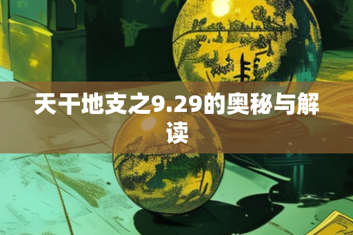 天干地支之9.29的奥秘与解读