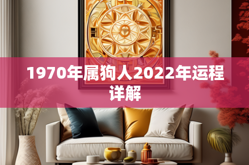 1970年属狗人2022年运程详解