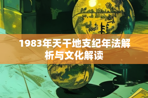 1983年天干地支纪年法解析与文化解读