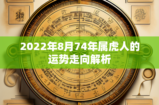 2022年8月74年属虎人的运势走向解析