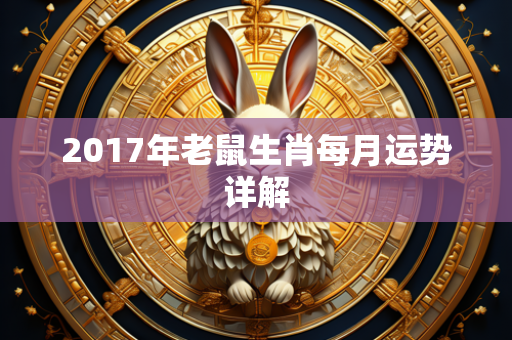 2017年老鼠生肖每月运势详解