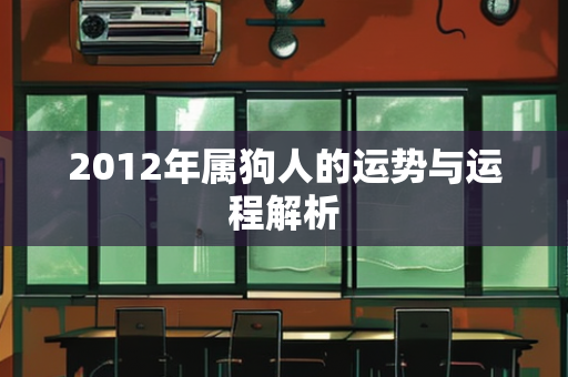 2012年属狗人的运势与运程解析