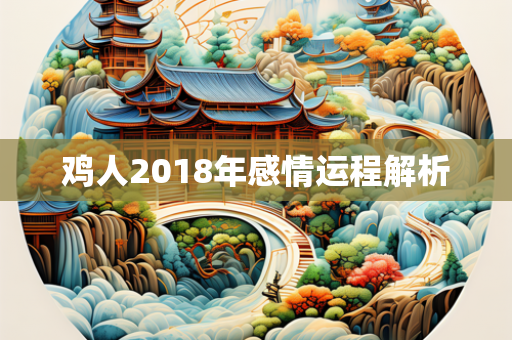 鸡人2018年感情运程解析