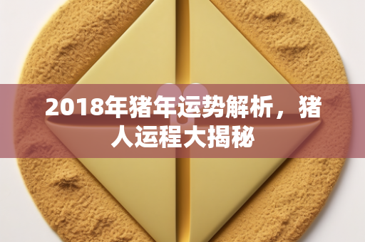 2018年猪年运势解析，猪人运程大揭秘