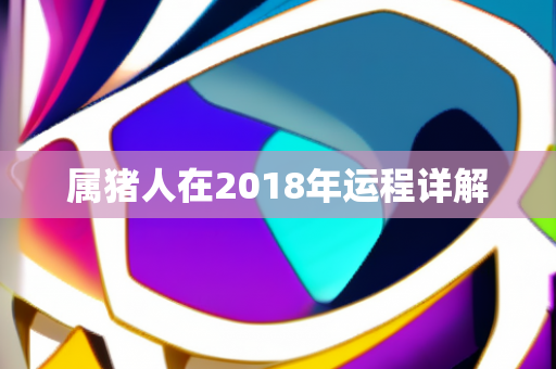 属猪人在2018年运程详解