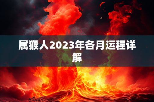 属猴人2023年各月运程详解