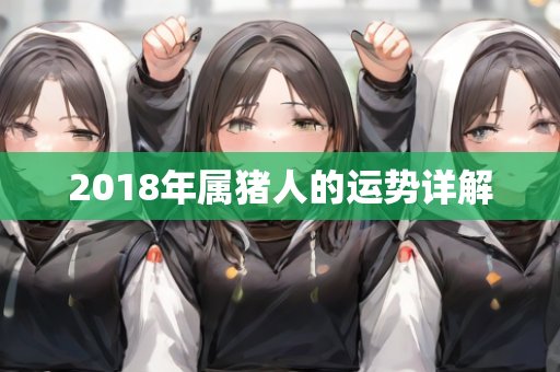 2018年属猪人的运势详解