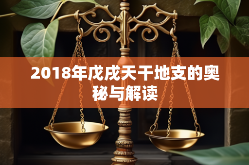 2018年戊戌天干地支的奥秘与解读